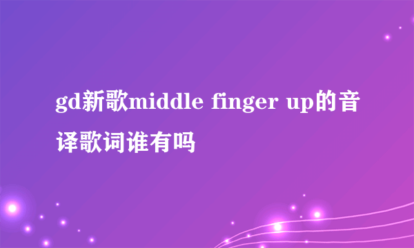 gd新歌middle finger up的音译歌词谁有吗