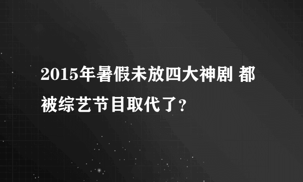 2015年暑假未放四大神剧 都被综艺节目取代了？