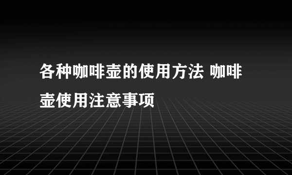 各种咖啡壶的使用方法 咖啡壶使用注意事项