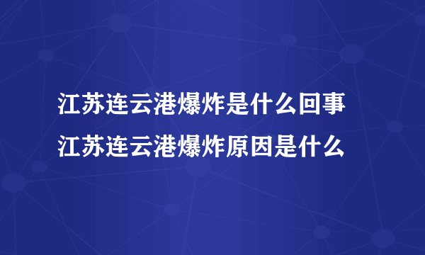 江苏连云港爆炸是什么回事 江苏连云港爆炸原因是什么