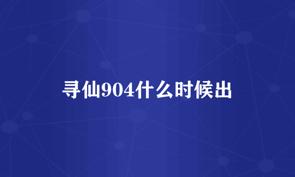 寻仙904什么时候出