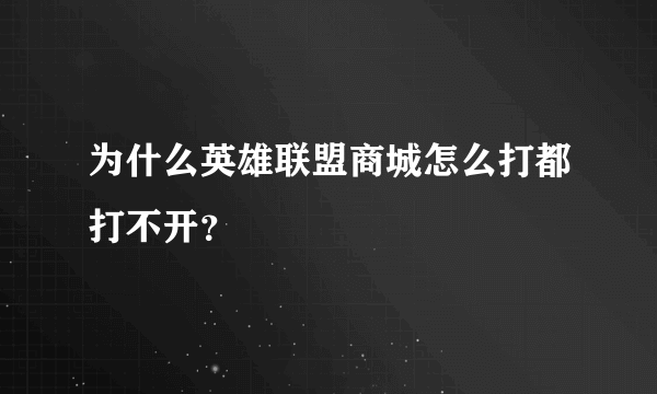 为什么英雄联盟商城怎么打都打不开？