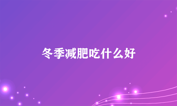 冬季减肥吃什么好