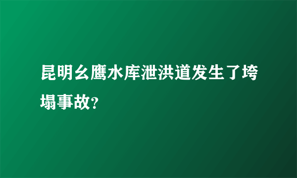 昆明幺鹰水库泄洪道发生了垮塌事故？