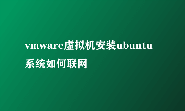 vmware虚拟机安装ubuntu系统如何联网