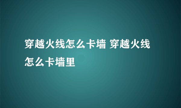 穿越火线怎么卡墙 穿越火线怎么卡墙里