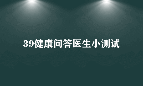 39健康问答医生小测试