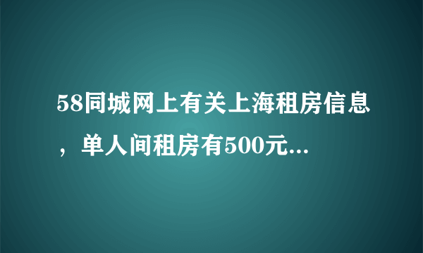 58同城网上有关上海租房信息，单人间租房有500元那么便宜吗，那些信息靠谱吗，会不会临时加价呢，呵呵？