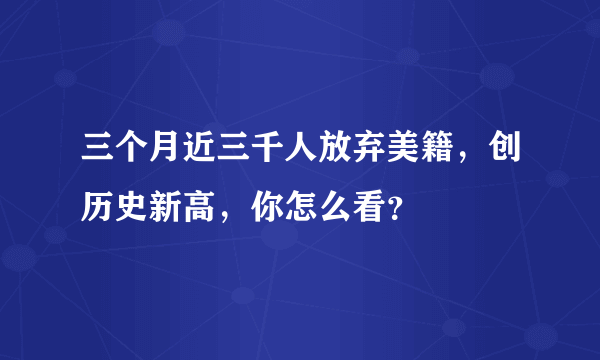 三个月近三千人放弃美籍，创历史新高，你怎么看？