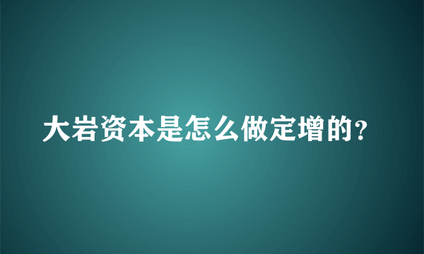 大岩资本是怎么做定增的？