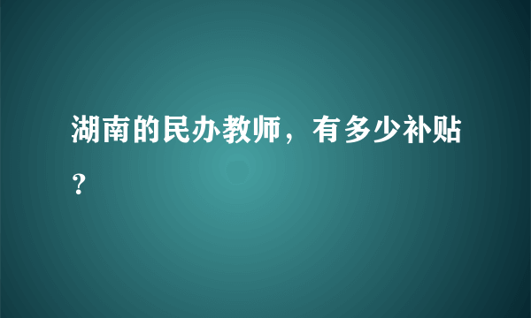 湖南的民办教师，有多少补贴？