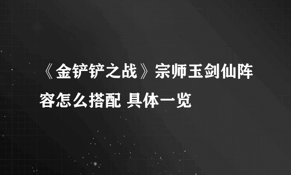 《金铲铲之战》宗师玉剑仙阵容怎么搭配 具体一览