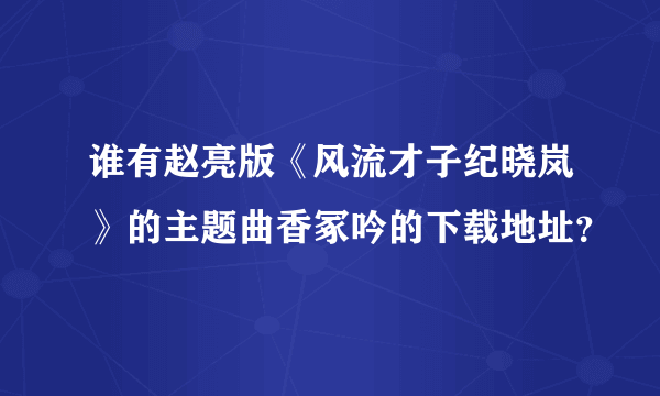 谁有赵亮版《风流才子纪晓岚》的主题曲香冢吟的下载地址？