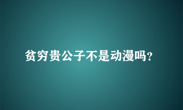 贫穷贵公子不是动漫吗？