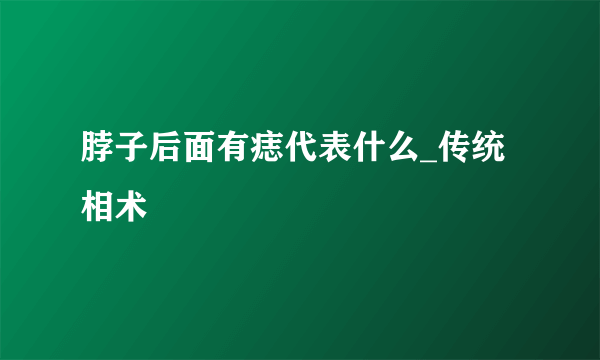 脖子后面有痣代表什么_传统相术