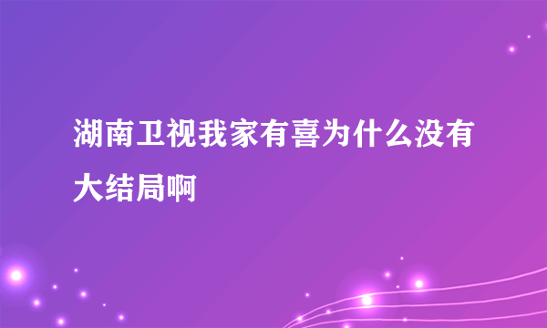 湖南卫视我家有喜为什么没有大结局啊