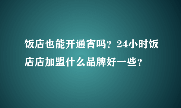 饭店也能开通宵吗？24小时饭店店加盟什么品牌好一些？