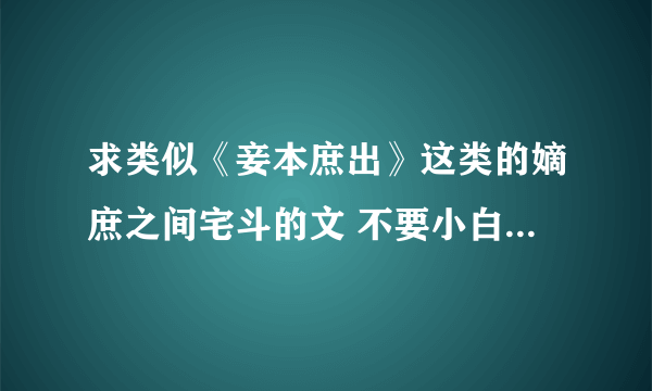 求类似《妾本庶出》这类的嫡庶之间宅斗的文 不要小白文 最好是完结的