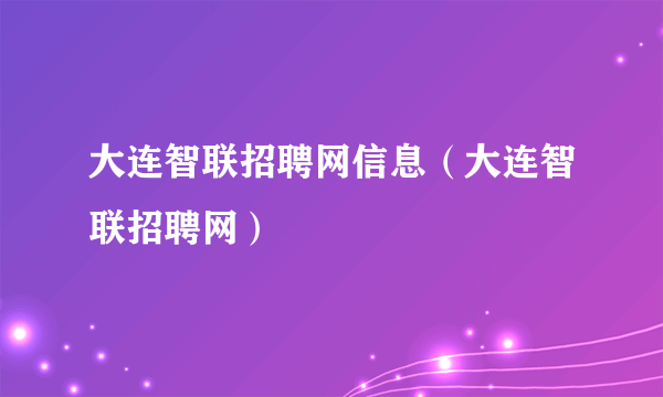 大连智联招聘网信息（大连智联招聘网）