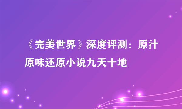 《完美世界》深度评测：原汁原味还原小说九天十地