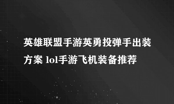 英雄联盟手游英勇投弹手出装方案 lol手游飞机装备推荐