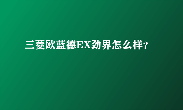 三菱欧蓝德EX劲界怎么样？