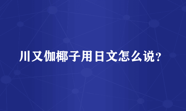 川又伽椰子用日文怎么说？