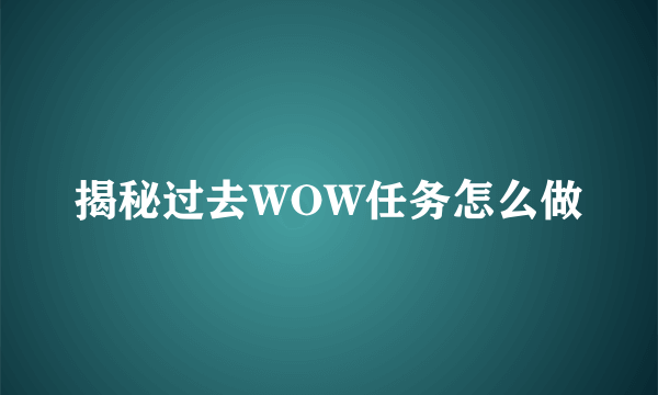 揭秘过去WOW任务怎么做