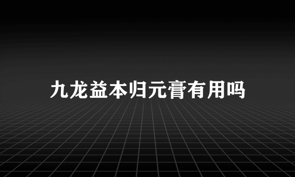 九龙益本归元膏有用吗