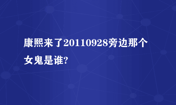 康熙来了20110928旁边那个女鬼是谁?