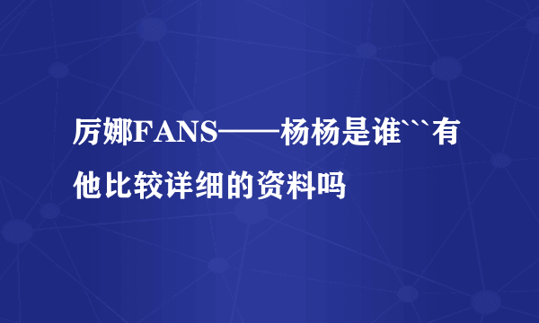 厉娜FANS——杨杨是谁```有他比较详细的资料吗