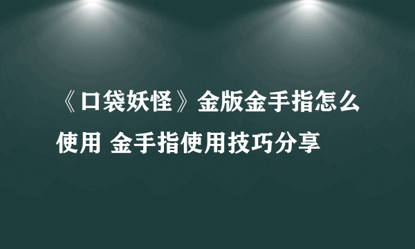 《口袋妖怪》金版金手指怎么使用 金手指使用技巧分享