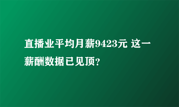 直播业平均月薪9423元 这一薪酬数据已见顶？