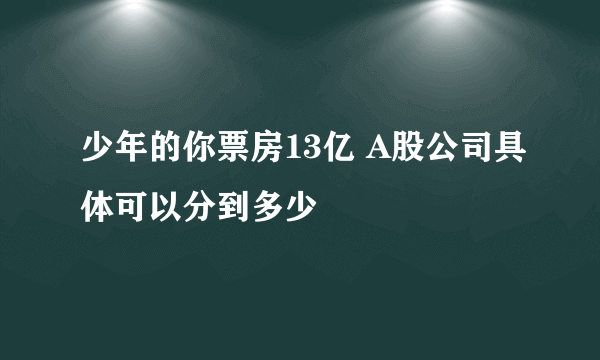 少年的你票房13亿 A股公司具体可以分到多少