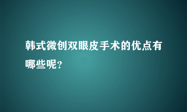 韩式微创双眼皮手术的优点有哪些呢？