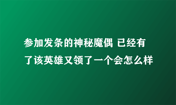 参加发条的神秘魔偶 已经有了该英雄又领了一个会怎么样