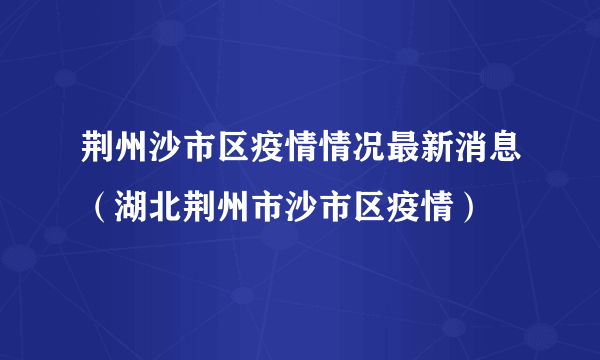 荆州沙市区疫情情况最新消息（湖北荆州市沙市区疫情）