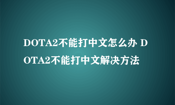 DOTA2不能打中文怎么办 DOTA2不能打中文解决方法