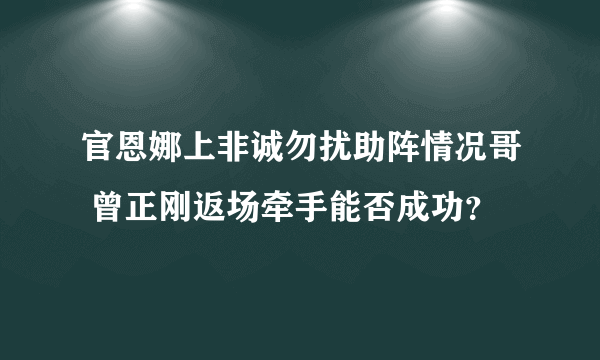 官恩娜上非诚勿扰助阵情况哥 曾正刚返场牵手能否成功？