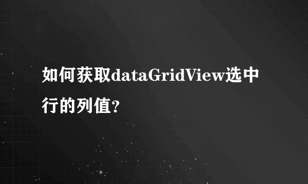 如何获取dataGridView选中行的列值？