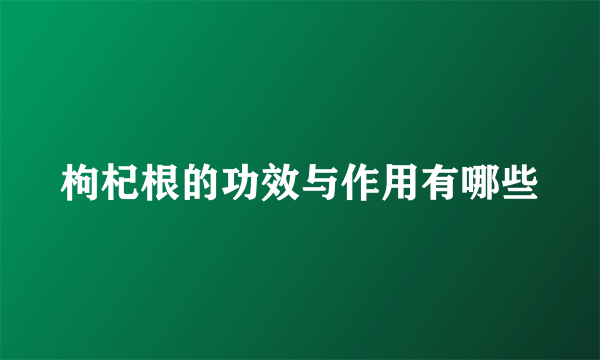 枸杞根的功效与作用有哪些