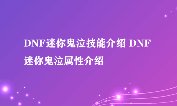 DNF迷你鬼泣技能介绍 DNF迷你鬼泣属性介绍