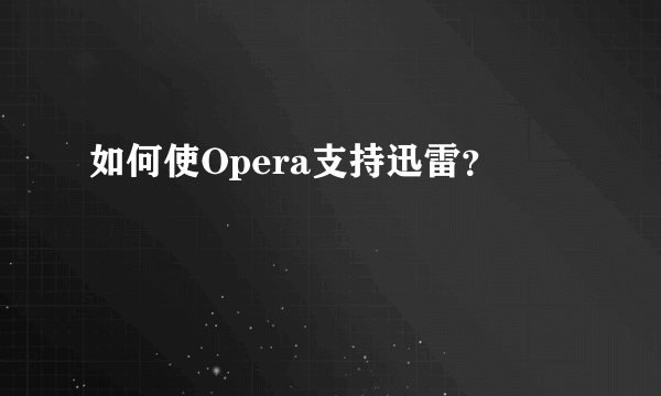 如何使Opera支持迅雷？