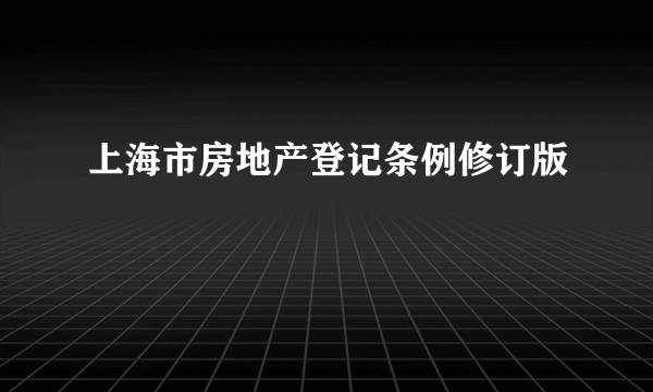 上海市房地产登记条例修订版