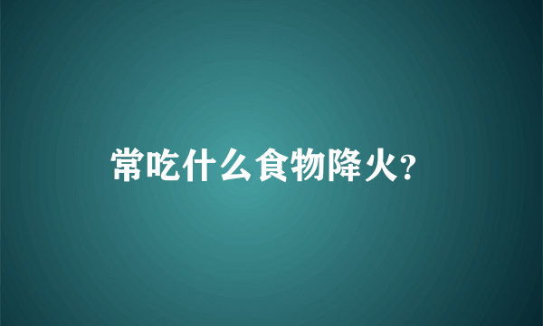 常吃什么食物降火？