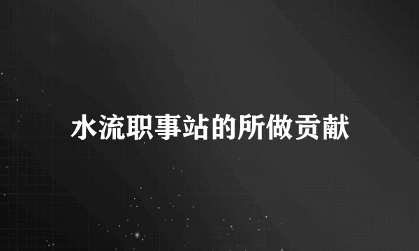 水流职事站的所做贡献