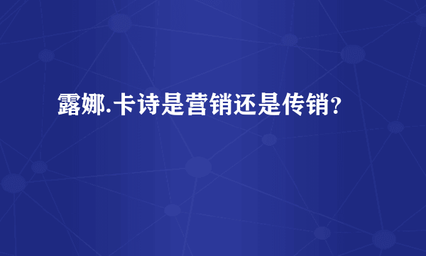 露娜.卡诗是营销还是传销？