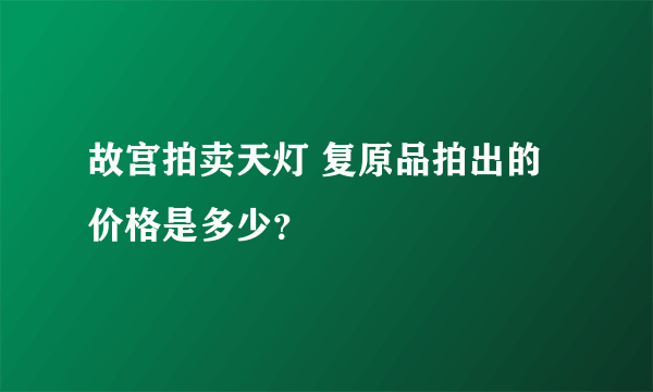 故宫拍卖天灯 复原品拍出的价格是多少？