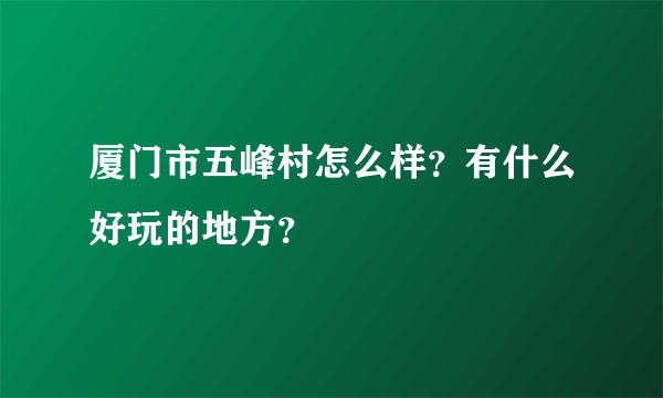 厦门市五峰村怎么样？有什么好玩的地方？