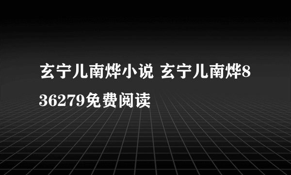 玄宁儿南烨小说 玄宁儿南烨836279免费阅读